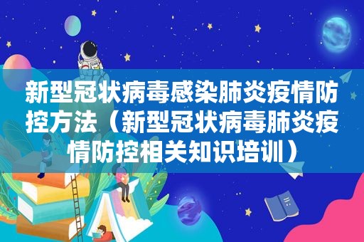 新型冠状病毒感染肺炎疫情防控方法（新型冠状病毒肺炎疫情防控相关知识培训）