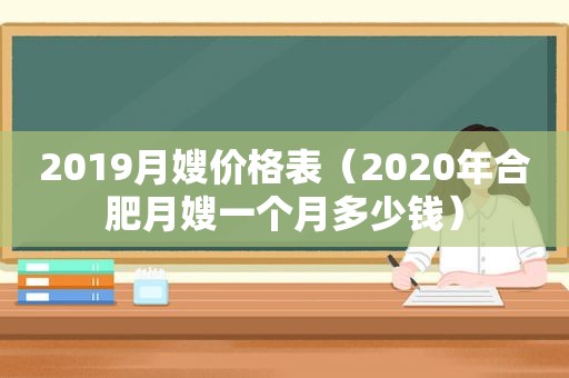 2019月嫂价格表（2020年合肥月嫂一个月多少钱）