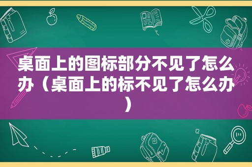 桌面上的图标部分不见了怎么办（桌面上的标不见了怎么办）