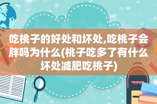 吃桃子的好处和坏处,吃桃子会胖吗为什么(桃子吃多了有什么坏处减肥吃桃子)