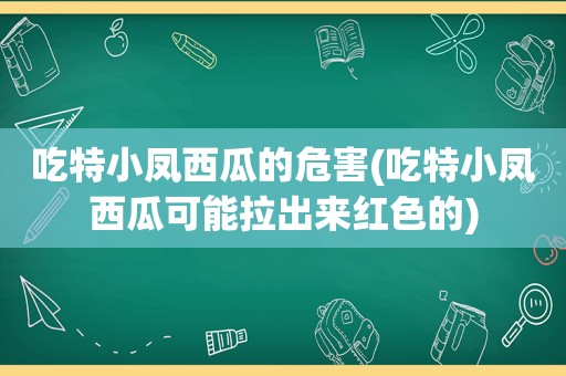 吃特小凤西瓜的危害(吃特小凤西瓜可能拉出来红色的)