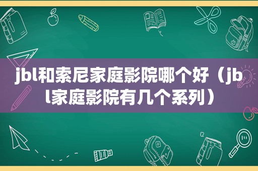 jbl和索尼家庭影院哪个好（jbl家庭影院有几个系列）