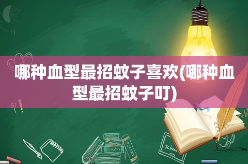 哪种血型最招蚊子喜欢(哪种血型最招蚊子叮)