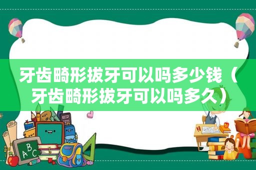 牙齿畸形拔牙可以吗多少钱（牙齿畸形拔牙可以吗多久）