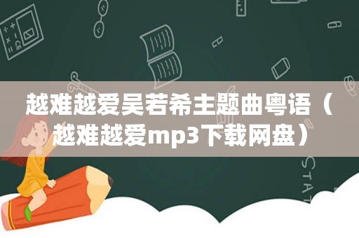 越难越爱吴若希主题曲粤语（越难越爱mp3下载网盘）