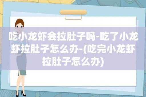 吃小龙虾会拉肚子吗-吃了小龙虾拉肚子怎么办-(吃完小龙虾拉肚子怎么办)