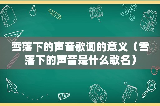 雪落下的声音歌词的意义（雪落下的声音是什么歌名）