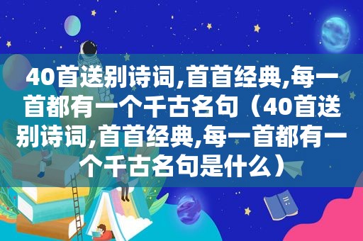 40首送别诗词,首首经典,每一首都有一个千古名句（40首送别诗词,首首经典,每一首都有一个千古名句是什么）