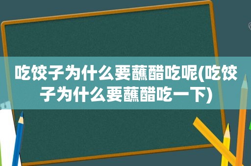 吃饺子为什么要蘸醋吃呢(吃饺子为什么要蘸醋吃一下)