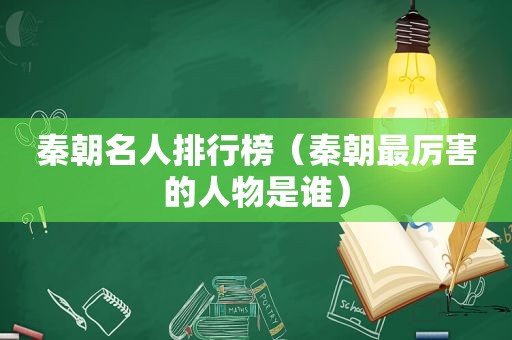 秦朝名人排行榜（秦朝最厉害的人物是谁）