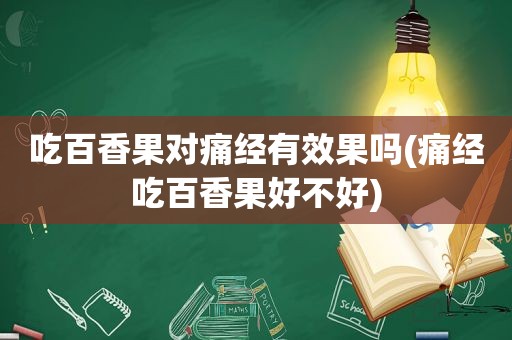 吃百香果对痛经有效果吗(痛经吃百香果好不好)