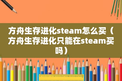 方舟生存进化steam怎么买（方舟生存进化只能在steam买吗）