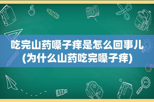 吃完山药嗓子痒是怎么回事儿(为什么山药吃完嗓子痒)