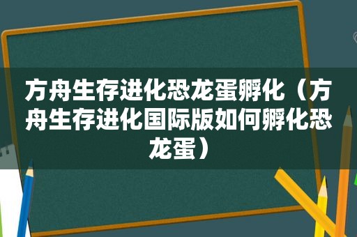 方舟生存进化恐龙蛋孵化（方舟生存进化国际版如何孵化恐龙蛋）