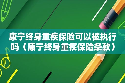 康宁终身重疾保险可以被执行吗（康宁终身重疾保险条款）