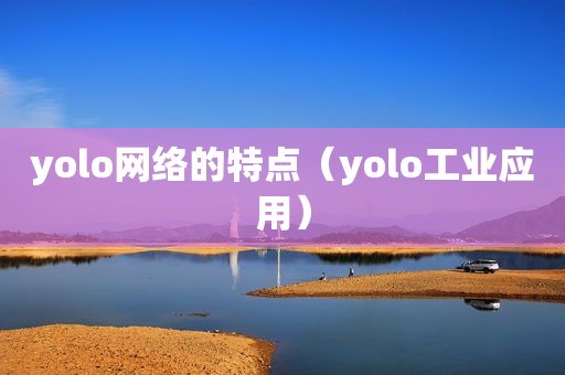 yolo网络的特点（yolo工业应用）