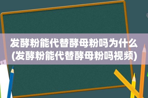 发酵粉能代替酵母粉吗为什么(发酵粉能代替酵母粉吗视频)