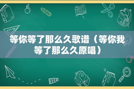 等你等了那么久歌谱（等你我等了那么久原唱）