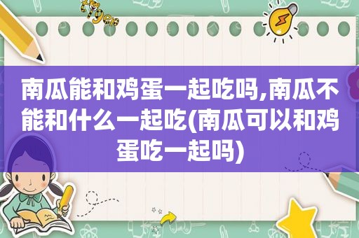 南瓜能和鸡蛋一起吃吗,南瓜不能和什么一起吃(南瓜可以和鸡蛋吃一起吗)