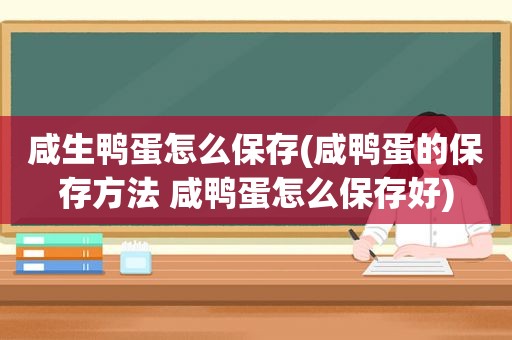 咸生鸭蛋怎么保存(咸鸭蛋的保存方法 咸鸭蛋怎么保存好)