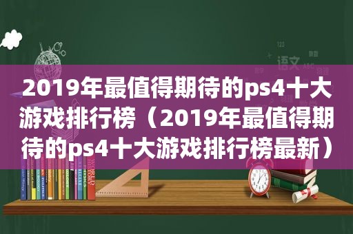 2019年最值得期待的ps4十大游戏排行榜（2019年最值得期待的ps4十大游戏排行榜最新）