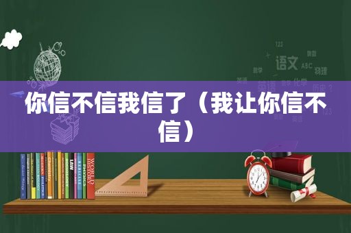 你信不信我信了（我让你信不信）