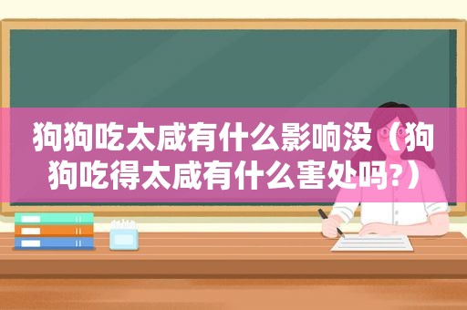 狗狗吃太咸有什么影响没（狗狗吃得太咸有什么害处吗?）