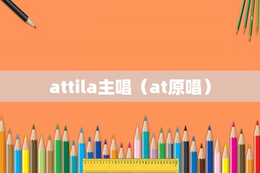 attila主唱（at原唱）