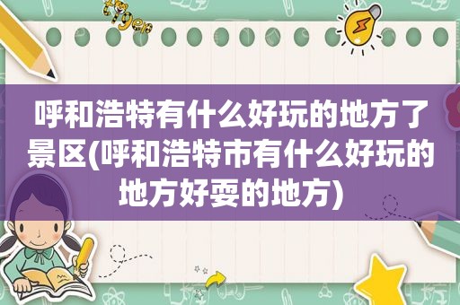 呼和浩特有什么好玩的地方了景区(呼和浩特市有什么好玩的地方好耍的地方)