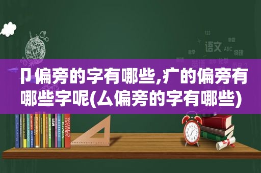 卩偏旁的字有哪些,疒的偏旁有哪些字呢(厶偏旁的字有哪些)