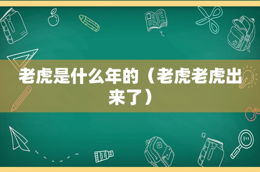 老虎是什么年的（老虎老虎出来了）