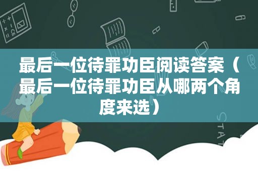 最后一位待罪功臣阅读答案（最后一位待罪功臣从哪两个角度来选）