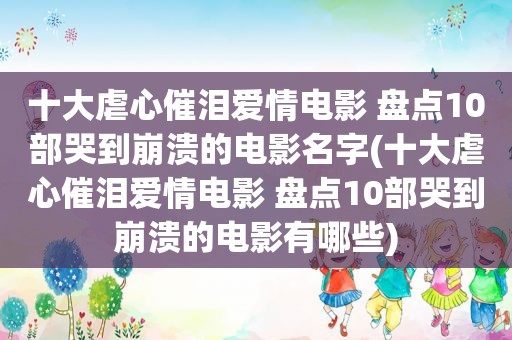 十大虐心催泪爱情电影 盘点10部哭到崩溃的电影名字(十大虐心催泪爱情电影 盘点10部哭到崩溃的电影有哪些)