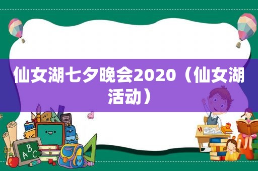 仙女湖七夕晚会2020（仙女湖活动）