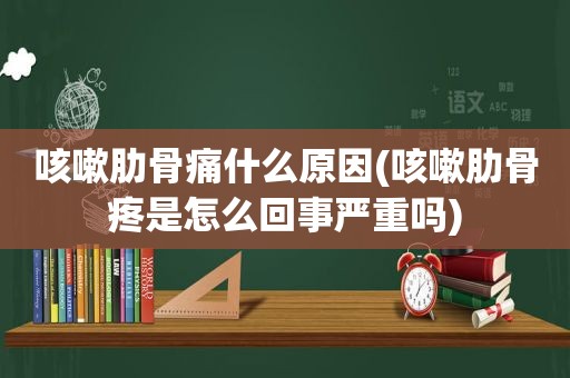 咳嗽肋骨痛什么原因(咳嗽肋骨疼是怎么回事严重吗)