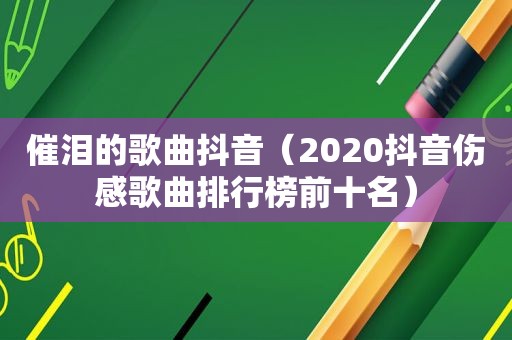 催泪的歌曲抖音（2020抖音伤感歌曲排行榜前十名）