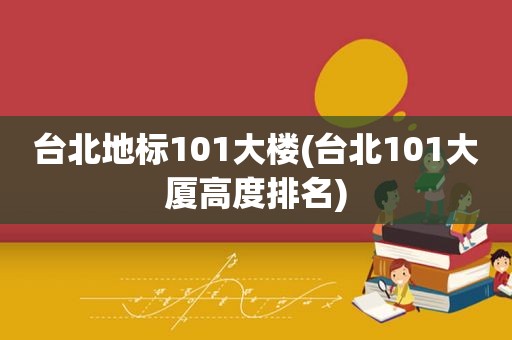 台北地标101大楼(台北101大厦高度排名)