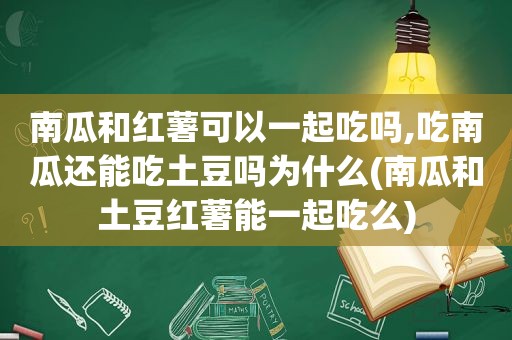 南瓜和红薯可以一起吃吗,吃南瓜还能吃土豆吗为什么(南瓜和土豆红薯能一起吃么)