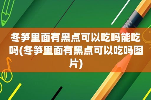 冬笋里面有黑点可以吃吗能吃吗(冬笋里面有黑点可以吃吗图片)