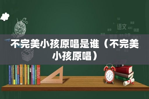 不完美小孩原唱是谁（不完美小孩原唱）