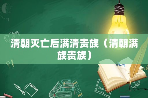 清朝灭亡后满清贵族（清朝满族贵族）