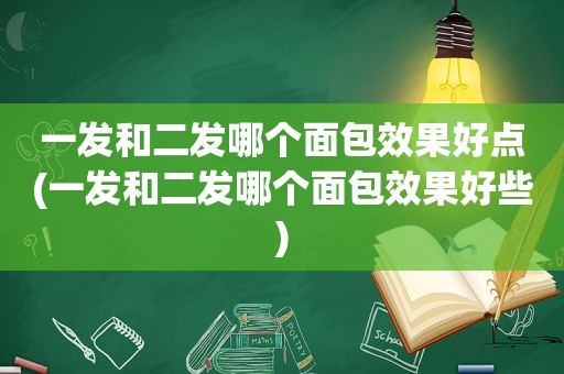 一发和二发哪个面包效果好点(一发和二发哪个面包效果好些)