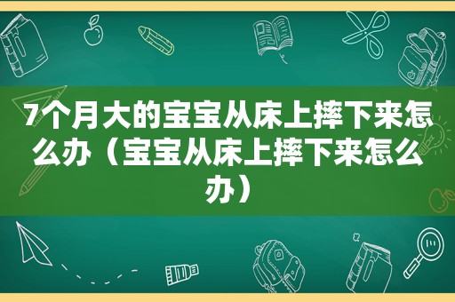 7个月大的宝宝从床上摔下来怎么办（宝宝从床上摔下来怎么办）