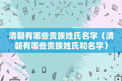 清朝有哪些贵族姓氏名字（清朝有哪些贵族姓氏和名字）