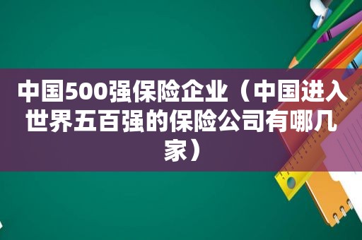 中国500强保险企业（中国进入世界五百强的保险公司有哪几家）