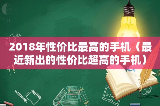 2018年性价比最高的手机（最近新出的性价比超高的手机）