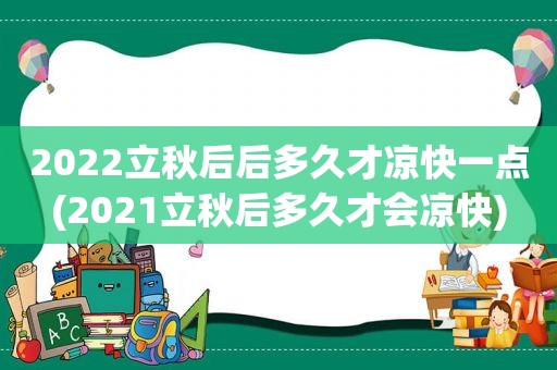 2022立秋后后多久才凉快一点(2021立秋后多久才会凉快)