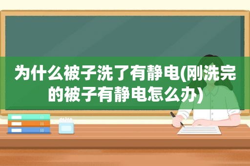 为什么被子洗了有静电(刚洗完的被子有静电怎么办)