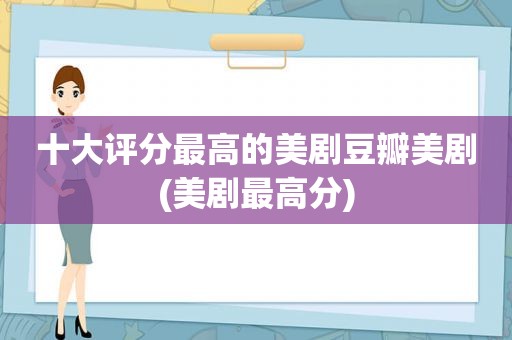 十大评分最高的美剧豆瓣美剧(美剧最高分)