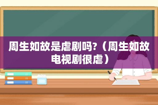 周生如故是虐剧吗?（周生如故电视剧很虐）